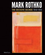 Mark Rothko: The Decisive Decade: 1940-1950 - Todd Herman, Harry Cooper, David Anfam, Bradford R. Collins, Christopher Rothko