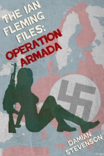 The Ian Fleming Files: Operation Armada - Damian Stevenson