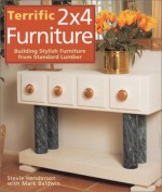 Terrific 2x4 Furniture: Building Stylish Furniture From Standard Lumber - Stevie Henderson, Mark Baldwin