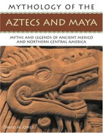 The Mythology of the Aztec & Maya: An Illustrated Encyclopedia of the Gods, Myths and Legends of the Aztecs, Maya and Other Peoples of Ancient Mexico and Central America, with Over 240 Fine Art Illustrations and Photographs - Charles Phillips, David M. Jones