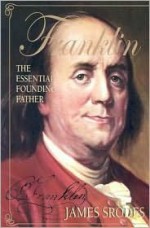 Franklin: The Essential Founding Father - James Srodes