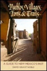 Pueblos, Villages, Forts & Trails: A Guide to New Mexico's Past - David Grant Noble