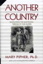 Another Country: Navigating the Emotional Terrain of Our Elders - Mary Pipher