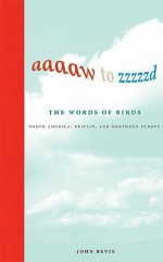 Aaaaw to Zzzzzd: The Words of Birds: North America, Britain, and Northern Europe - John Bevis