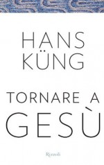 Tornare a Gesù (Saggi stranieri) (Italian Edition) - Hans Küng, G. Re, M. Beck