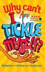 Why Can't I Tickle Myself?: Big Questions From Little People . . . Answered By Some Very Big People - Gemma Elwin Harris