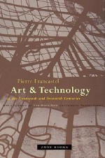 Art and Technology in the Nineteenth and Twentieth Centuries - Pierre Francastel, Randall Cherry, Yve-Alain Bois