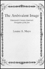 The Ambivalent Image: Nineteenth-Century America's Perception of the Jew - Louise A. Mayo