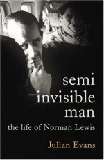 The Semi-Invisible Man: A Life of Norman Lewis - Julian Evans