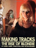 Making Tracks: The Rise of Blondie - Debbie Harry, Victor Bockris, Chris Stein