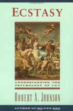 Ecstasy: Understanding the Psychology of Joy - Robert A. Johnson