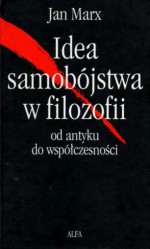 Idea samobójstwa w filozofii. Od antyku do współczesności - Jan Marx