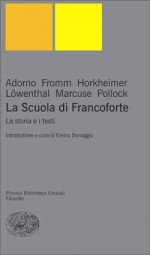 La Scuola di Francoforte: La storia e i testi - Theodor W. Adorno, Erich Fromm, Max Horkheimer, Leo Löwenthal, Herbert Marcuse, Friedrich Pollock, Enrico Donaggio