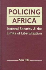 Policing Africa: Internal Security And The Limits Of Liberalization - Alice Hills