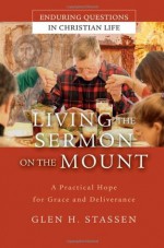 Living the Sermon on the Mount: A Practical Hope for Grace and Deliverance (Enduring Questions in Christian Life) - Glen H. Stassen