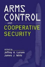 Arms Control And Cooperative Security - Jeffrey A. Larsen, James J. Wirtz