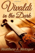 Vivaldi in the Dark - Matthew J. Metzger