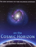 On the Cosmic Horizon: Ten Great Mysteries for Third Millennium Astronomy - Jeffrey Bennett