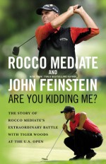 Are You Kidding Me?: The Story of Rocco Mediate's Extraordinary Battle with Tiger Woods at the US Open - Rocco Mediate, John Feinstein