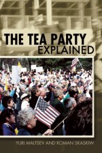 The Tea Party Explained: From Crisis to Crusade - Yuri Maltsev, Roman Skaskiw