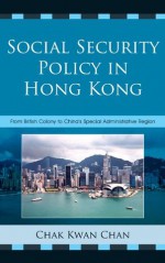 Social Security Policy in Hong Kong: From British Colony to China's Special Administrative Region - Chak Kwan Chan