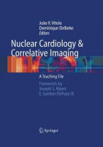 Nuclear Cardiology and Correlative Imaging: A Teaching File - Joao V Vitola, Dominique Delbeke, J S Alpert, E G III Depuey