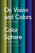 On Vision and Colors: On Vision and Colors; Color Sphere - Arthur Schopenhauer, Georg Ernst Stahl, Philipp Otto Runge