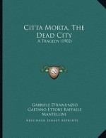 Citta Morta, the Dead City: A Tragedy (1902) - Gabriele D'Annunzio, Gaetano Ettore Raffaele Mantellini