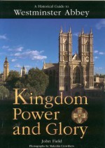 Kingdom Power and Glory: A Historical Guide to Westminster Abbey - John Field, Malcolm Crowthers