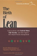 The Birth of Lean: 1.0 1.0: Conversations with Taiichi Ohno, Eiji Toyoda, and Other Figures Who Shaped Toyota Management - Koichi Shimokawa, Takahiro Fujimoto, Brian Miller, John Shook