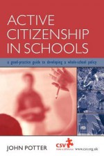 Active Citizenship in Schools: A Good Practice Guide to Developing a Whole School Policy - John Potter