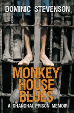 Monkey House Blues: A Shanghai Prison Memoir - Dominic Stevenson