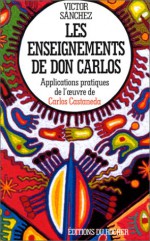 Les Enseignements de don Carlos : Applications pratiques de l'oeuvre de Castaneda - Victor Sanchez, Gabriel Iaculli