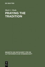 Praying the Tradition: The Origin and the Use of Tradition in Nehemiah 9 - Mark J. Boda, Frank Lewis