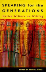 Speaking for the Generations: Native Writers on Writing - Simon J. Ortiz