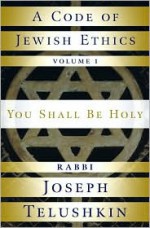 A Code of Jewish Ethics: Volume 1: You Shall Be Holy - Joseph Telushkin