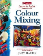 Colour Mixing: Everything You Need to Know to Get Started - Judy Martin, Nina Sharman, Nigel Cheffers-Heard, Amzie Viladot