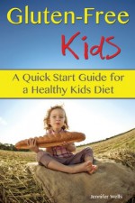 Gluten-Free Kids: A Quick Start Guide for a Healthy Kids Diet - Jennifer Wells