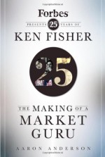 The Making of a Market Guru: Forbes Presents 25 Years of Ken Fisher - Aaron Anderson