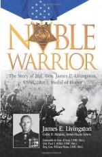 Noble Warrior: The Story of Maj. Gen. James E. Livingston, USMC (Ret.), Medal of Honor - James E. Livingston, Colin D. Heaton, Anne-Marie Lewis, Alfred M. Gray Jr., William Weise, Paul X. Kelley