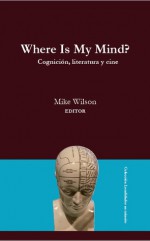 Where Is My Mind? Cognición, Literatura y Cine - Mike Wilson-Reginato, Edmundo Paz Soldán, Daniel Link, Valeria De Los Rios, J. Andrew Brown, Howard Mancing, Fernando Vidal, David Laraway, Alejandro Riberi, Pablo Chiuminatto, Ricardo Martinez