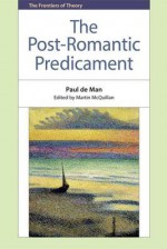 The Post-Romantic Predicament - Paul De Man, Martin McQuillan