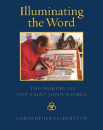 Illuminating the Word: The Making of The Saint John's Bible - Christopher Calderhead, Jerry Kelly