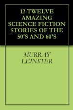 12 Twelve Amazing Science Fiction Stories of the 50's and 60's - Murray Leinster, Randall Garrett, J. F. Bone, Al Sevcik, Jack Egan, Darius John Granger, Jack Douglas, Ivar Jorgensen, B. H. Crew