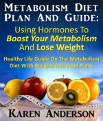 Metabolism Diet Plan And Guide : Using Hormones To Boost Your Metabolism And Lose Weight Healthy Life Guide On The Metabolism Diet With Recipes And Food Plans - Karen Anderson