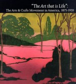 "The Art That is Life": The Arts & Crafts Movements in America, 1875-1920 - Wendy Kaplan