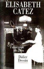 Élisabeth Catez ou L'obsession de Dieu - Didier Decoin