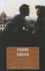 Filming Forster: The Challenges of Adapting E.M. Forster's Novels for the Screen - Earl G. Ingersoll