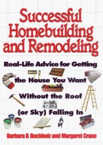 Successful Homebuilding and Remodeling: Real-Life Advice for Getting the House You Want Without the Roof (or Sky) Falling in - Barbara Ballinger Buchholz, Barbara Buchholz