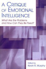 A Critique of Emotional Intelligence: What Are the Problems and How Can They Be Fixed? - Kevin R. Murphy